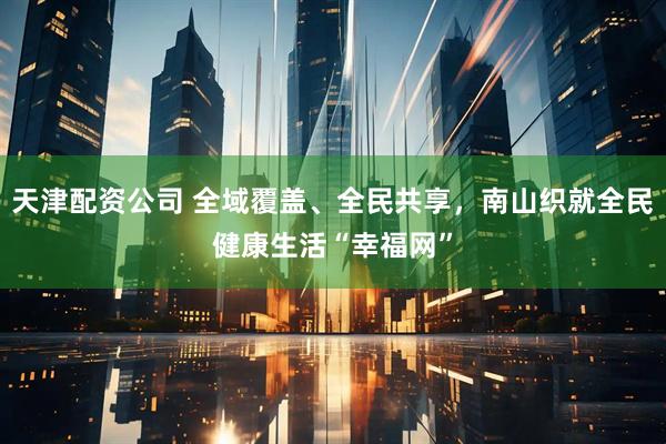 天津配资公司 全域覆盖、全民共享，南山织就全民健康生活“幸福网”