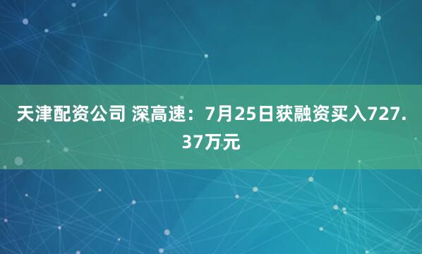 天津配资公司 深高速：7月25日获融资买入727.37万元