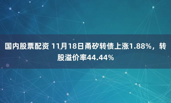 国内股票配资 11月18日甬矽转债上涨1.88%,转股溢价率44.44%